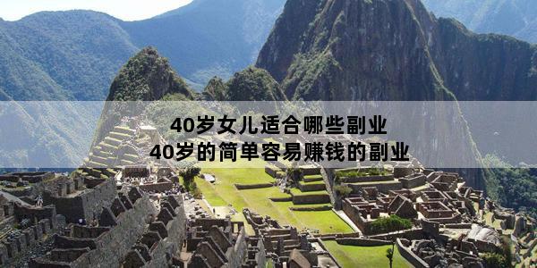 40岁女儿适合哪些副业 40岁的简单容易赚钱的副业